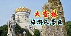 操逼逼舔蜜穴网站中国浙江-绍兴大香林旅游风景区